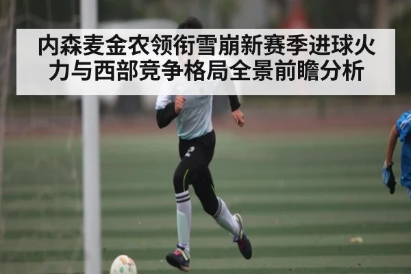 内森麦金农领衔雪崩新赛季进球火力与西部竞争格局全景前瞻分析