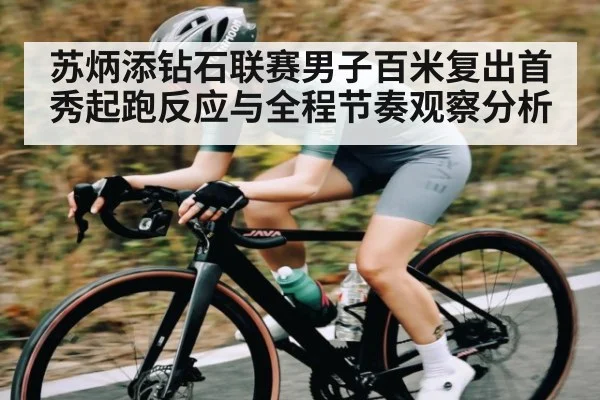 苏炳添钻石联赛男子百米复出首秀起跑反应与全程节奏观察分析